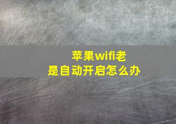 苹果wifi老是自动开启怎么办