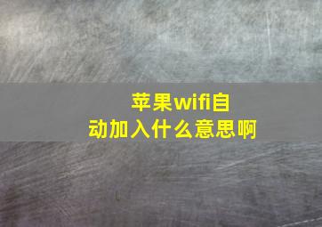 苹果wifi自动加入什么意思啊