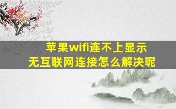 苹果wifi连不上显示无互联网连接怎么解决呢