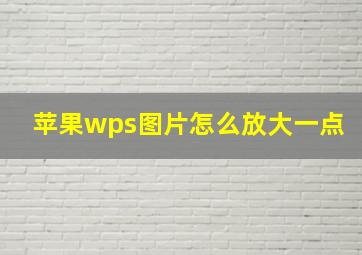 苹果wps图片怎么放大一点