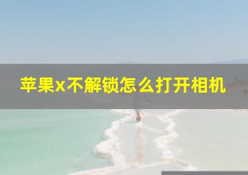 苹果x不解锁怎么打开相机