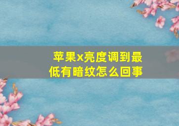 苹果x亮度调到最低有暗纹怎么回事