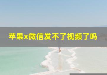 苹果x微信发不了视频了吗