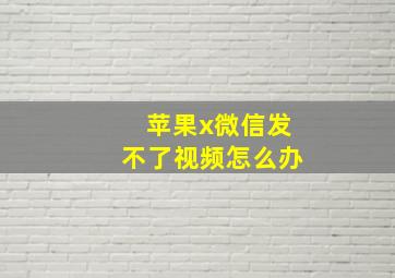 苹果x微信发不了视频怎么办