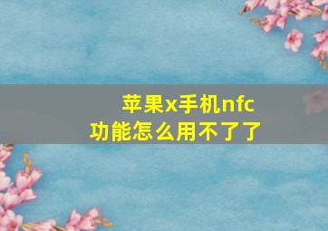 苹果x手机nfc功能怎么用不了了