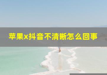 苹果x抖音不清晰怎么回事