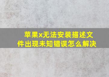 苹果x无法安装描述文件出现未知错误怎么解决