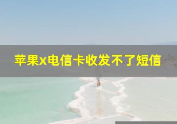 苹果x电信卡收发不了短信