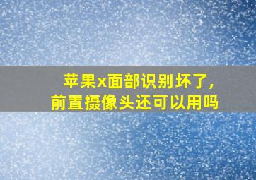 苹果x面部识别坏了,前置摄像头还可以用吗