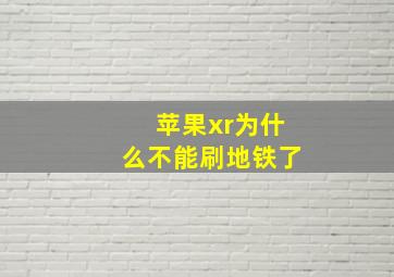 苹果xr为什么不能刷地铁了