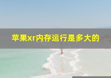 苹果xr内存运行是多大的