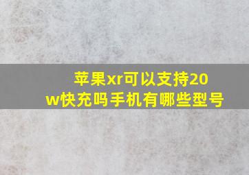 苹果xr可以支持20w快充吗手机有哪些型号