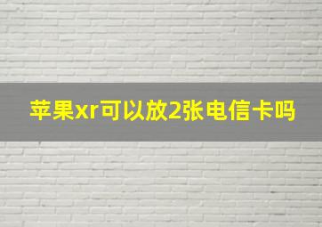 苹果xr可以放2张电信卡吗