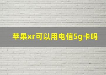 苹果xr可以用电信5g卡吗