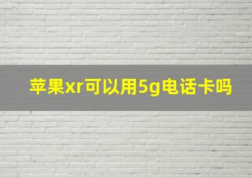 苹果xr可以用5g电话卡吗