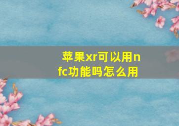 苹果xr可以用nfc功能吗怎么用