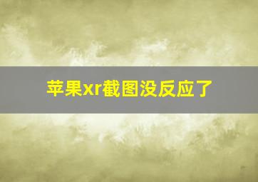 苹果xr截图没反应了