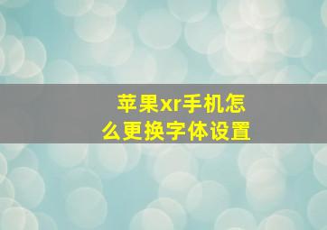 苹果xr手机怎么更换字体设置