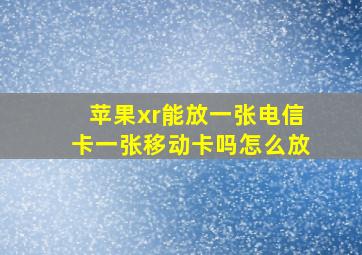 苹果xr能放一张电信卡一张移动卡吗怎么放