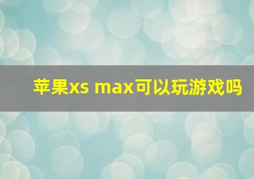 苹果xs max可以玩游戏吗