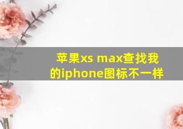 苹果xs max查找我的iphone图标不一样