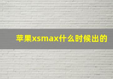 苹果xsmax什么时候出的