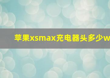 苹果xsmax充电器头多少w