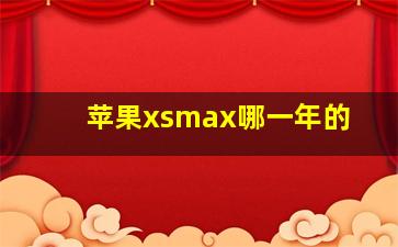 苹果xsmax哪一年的