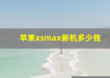 苹果xsmax新机多少钱