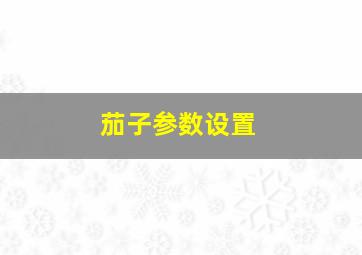 茄子参数设置