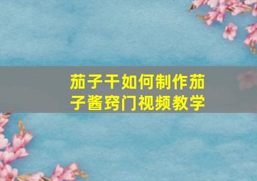 茄子干如何制作茄子酱窍门视频教学