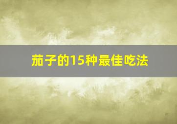 茄子的15种最佳吃法