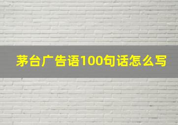 茅台广告语100句话怎么写