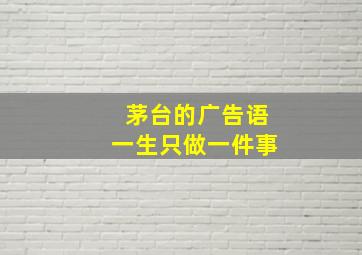 茅台的广告语一生只做一件事