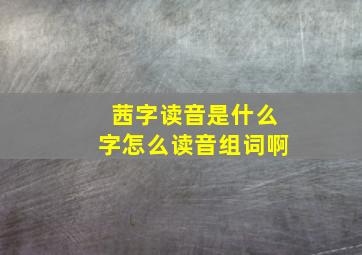 茜字读音是什么字怎么读音组词啊