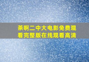 茶啊二中大电影免费观看完整版在线观看高清