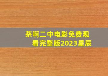 茶啊二中电影免费观看完整版2023星辰