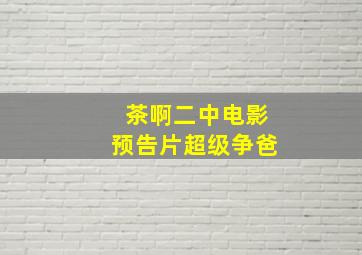 茶啊二中电影预告片超级争爸