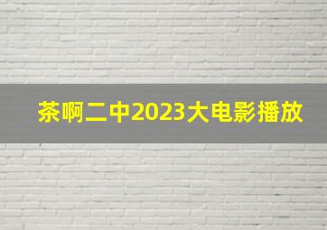 茶啊二中2023大电影播放