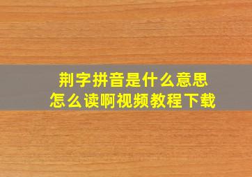 荆字拼音是什么意思怎么读啊视频教程下载