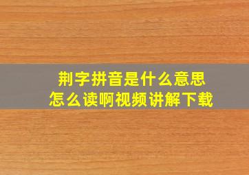 荆字拼音是什么意思怎么读啊视频讲解下载