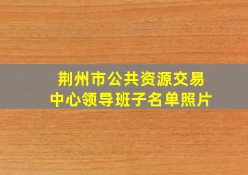 荆州市公共资源交易中心领导班子名单照片