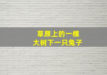 草原上的一棵大树下一只兔子