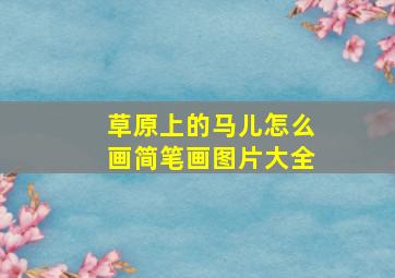 草原上的马儿怎么画简笔画图片大全