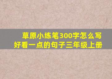 草原小练笔300字怎么写好看一点的句子三年级上册