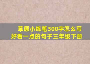 草原小练笔300字怎么写好看一点的句子三年级下册