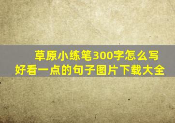 草原小练笔300字怎么写好看一点的句子图片下载大全