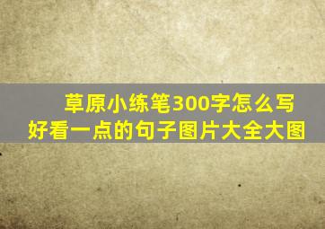 草原小练笔300字怎么写好看一点的句子图片大全大图