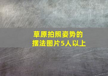 草原拍照姿势的摆法图片5人以上