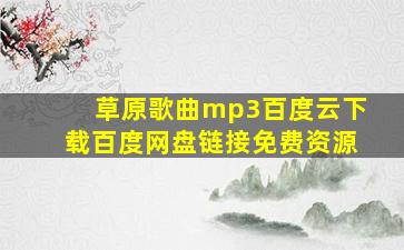 草原歌曲mp3百度云下载百度网盘链接免费资源